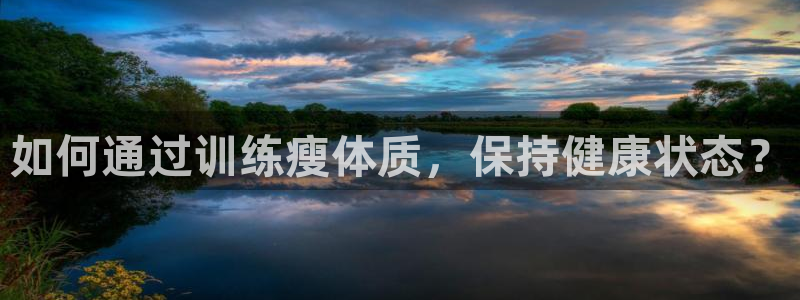 风速体育直播app：如何通过训练瘦体质，保持健康状态？